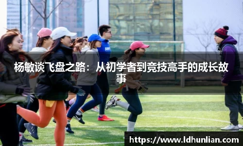 杨敏谈飞盘之路：从初学者到竞技高手的成长故事