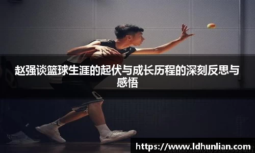 赵强谈篮球生涯的起伏与成长历程的深刻反思与感悟